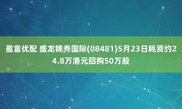 盈富优配 盛龙锦秀国际(08481)5月23日耗资约24.8万港元回购50万股