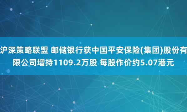 沪深策略联盟 邮储银行获中国平安保险(集团)股份有限公司增持1109.2万股 每股作价约5.07港元
