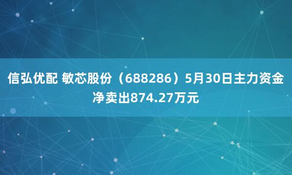 信弘优配 敏芯股份（688286）5月30日主力资金净卖出874.27万元