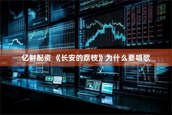 亿财配资 《长安的荔枝》为什么要唱歌