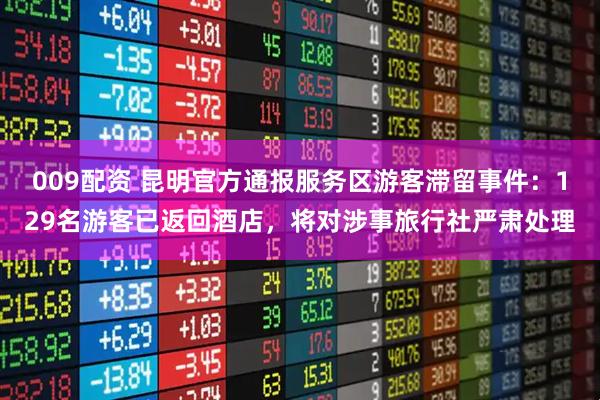 009配资 昆明官方通报服务区游客滞留事件：129名游客已返回酒店，将对涉事旅行社严肃处理