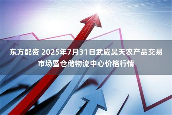 东方配资 2025年7月31日武威昊天农产品交易市场暨仓储物流中心价格行情