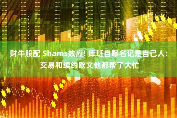 财牛股配 Shams效应! 库班自曝名记是自己人: 交易和续约欧文他都帮了大忙