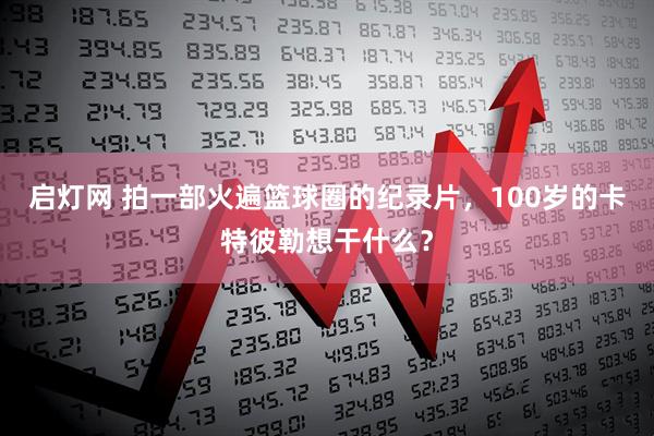 启灯网 拍一部火遍篮球圈的纪录片，100岁的卡特彼勒想干什么？