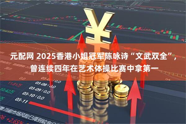 元配网 2025香港小姐冠军陈咏诗“文武双全”, 曾连续四年在艺术体操比赛中拿第一