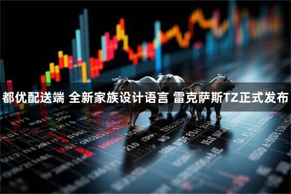 都优配送端 全新家族设计语言 雷克萨斯TZ正式发布